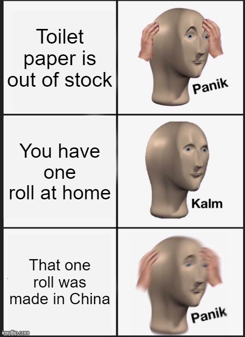 ah shit, here we go again. | Toilet paper is out of stock; You have one roll at home; That one roll was made in China | image tagged in memes,panik kalm panik | made w/ Imgflip meme maker