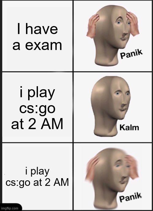 Panik Kalm Panik Meme | I have a exam; i play cs:go at 2 AM; i play cs:go at 2 AM | image tagged in memes,panik kalm panik | made w/ Imgflip meme maker