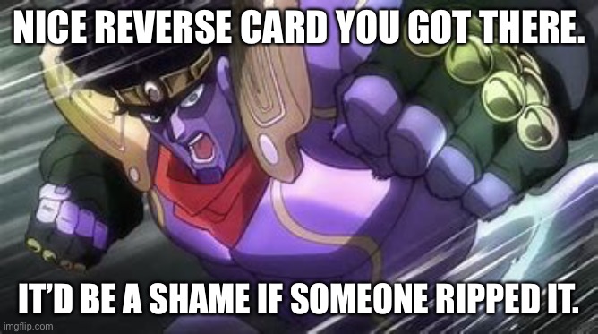 Star Platinum Punch Of Kill Everything | NICE REVERSE CARD YOU GOT THERE. IT’D BE A SHAME IF SOMEONE RIPPED IT. | image tagged in star platinum punch of kill everything | made w/ Imgflip meme maker