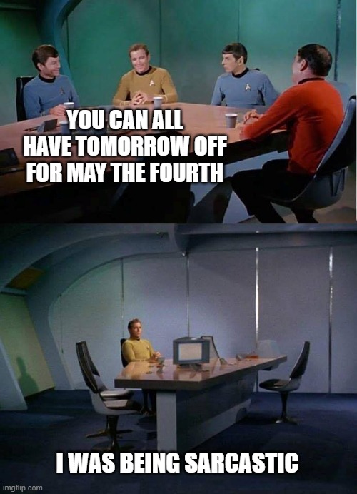 The new Calgon transporter took them away. | YOU CAN ALL HAVE TOMORROW OFF FOR MAY THE FOURTH; I WAS BEING SARCASTIC | image tagged in kirk alone,memes,star trek,star wars | made w/ Imgflip meme maker
