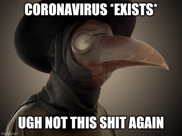 Plague Doctor | CORONAVIRUS *EXISTS*; UGH NOT THIS SHIT AGAIN | image tagged in plague doctor | made w/ Imgflip meme maker