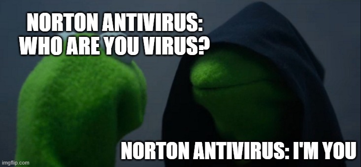 Evil Kermit Meme | NORTON ANTIVIRUS: WHO ARE YOU VIRUS? NORTON ANTIVIRUS: I'M YOU | image tagged in memes,evil kermit | made w/ Imgflip meme maker