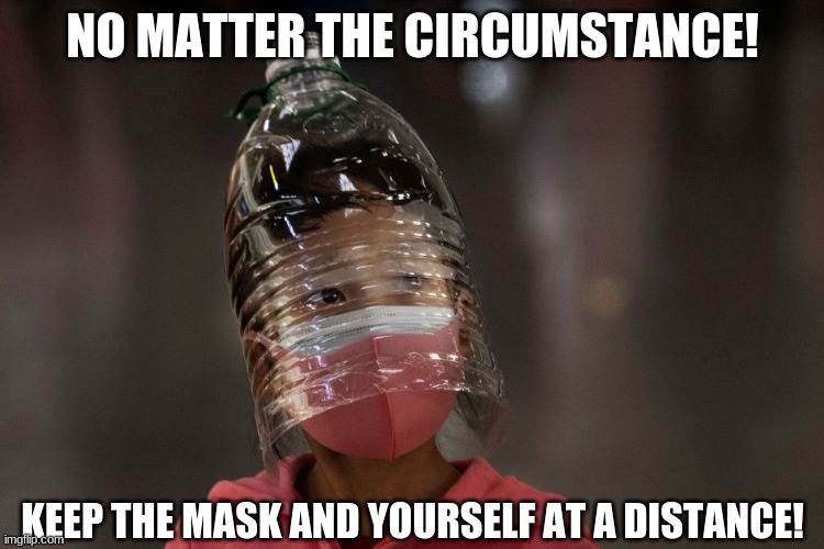Bottle head | NO MATTER THE CIRCUMSTANCE! KEEP THE MASK AND YOURSELF AT A DISTANCE! | image tagged in bottle head | made w/ Imgflip meme maker