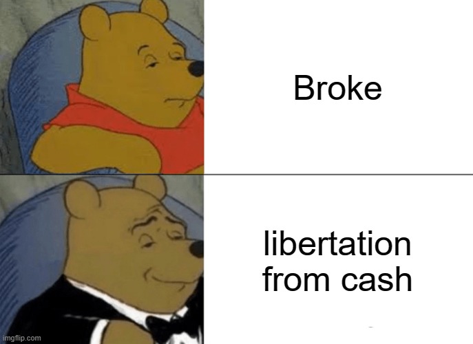 Tuxedo Winnie The Pooh Meme | Broke; libertation from cash | image tagged in memes,tuxedo winnie the pooh | made w/ Imgflip meme maker