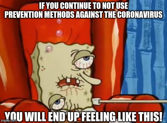 sick spongebob | IF YOU CONTINUE TO NOT USE PREVENTION METHODS AGAINST THE CORONAVIRUS; YOU WILL END UP FEELING LIKE THIS! | image tagged in sick spongebob | made w/ Imgflip meme maker
