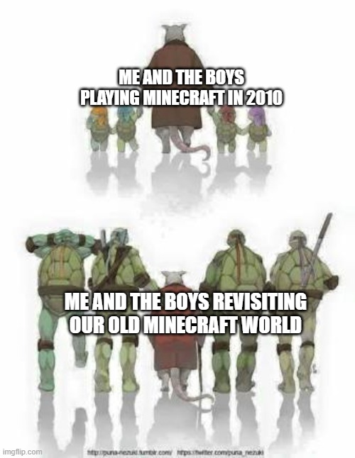 this is not a repost,i got minecraft's release date wrong | ME AND THE BOYS PLAYING MINECRAFT IN 2010; ME AND THE BOYS REVISITING OUR OLD MINECRAFT WORLD | image tagged in old splinter tmnt | made w/ Imgflip meme maker