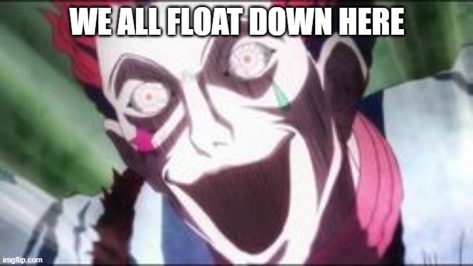 Hisoka crazy face | WE ALL FLOAT DOWN HERE | image tagged in hisoka crazy face | made w/ Imgflip meme maker