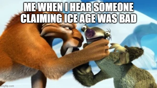ME WHEN I HEAR SOMEONE CLAIMING ICE AGE WAS BAD | made w/ Imgflip meme maker