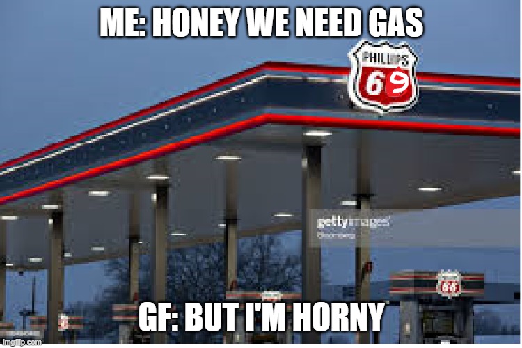 Phillips 69 | ME: HONEY WE NEED GAS; GF: BUT I'M HORNY | image tagged in gas,sexy,69,captain phillips - i'm the captain now | made w/ Imgflip meme maker
