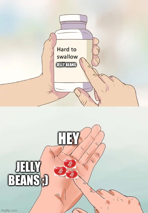 Hard To Swallow Pills Meme | JELLY BEANS; HEY; JELLY BEANS ;) | image tagged in memes,hard to swallow pills | made w/ Imgflip meme maker