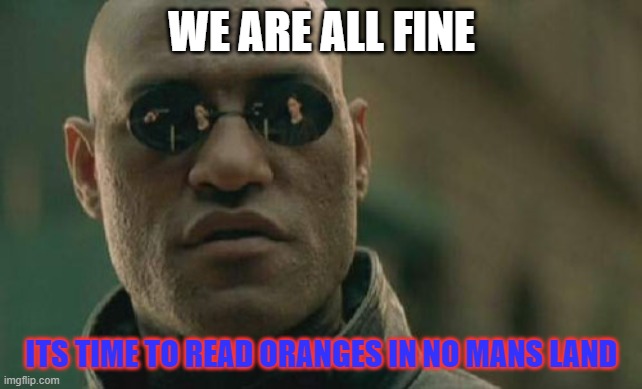 Matrix Morpheus Meme | WE ARE ALL FINE; ITS TIME TO READ ORANGES IN NO MANS LAND | image tagged in memes,matrix morpheus | made w/ Imgflip meme maker