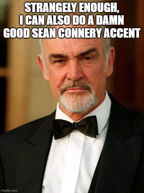 Despite being very Irish with a Very Irish voice, | STRANGELY ENOUGH, I CAN ALSO DO A DAMN GOOD SEAN CONNERY ACCENT | image tagged in sean connery | made w/ Imgflip meme maker
