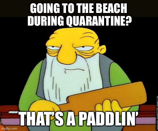 Coronavirus Memes: Beach Paddlin’ | GOING TO THE BEACH 
DURING QUARANTINE? THAT’S A PADDLIN’ | image tagged in memes,that's a paddlin',coronavirus,covid-19,funny,quarantine | made w/ Imgflip meme maker