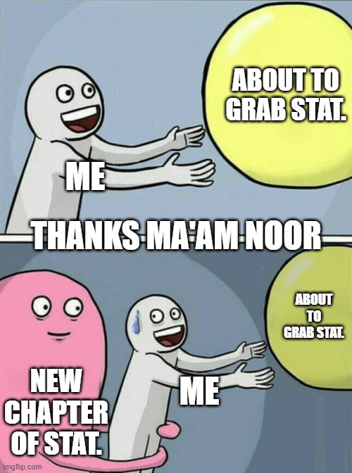 statistics memes | ABOUT TO GRAB STAT. ME; THANKS MA'AM NOOR; ABOUT TO GRAB STAT. NEW CHAPTER OF STAT. ME | image tagged in memes,running away balloon,statistics memes,funny memes | made w/ Imgflip meme maker