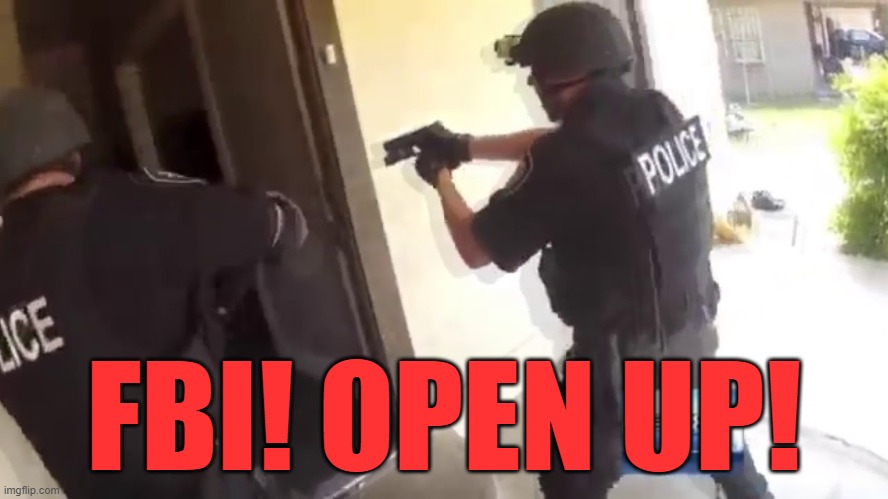 FBI OPEN UP | FBI! OPEN UP! | image tagged in fbi open up | made w/ Imgflip meme maker