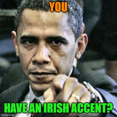 Pissed Off Obama Meme | YOU HAVE AN IRISH ACCENT? | image tagged in memes,pissed off obama | made w/ Imgflip meme maker