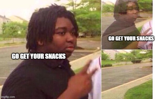 fading away | GO GET YOUR SNACKS; GO GET YOUR SNACKS | image tagged in fading away | made w/ Imgflip meme maker