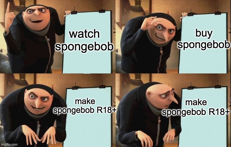 spongebob is R18+ | buy spongebob; watch spongebob; make spongebob R18+; make spongebob R18+ | image tagged in despicable me diabolical plan gru template | made w/ Imgflip meme maker