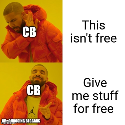 Drake Hotline Bling | This isn't free; CB; CB; Give me stuff for free; CB=CHOOSING BEGGARS | image tagged in memes,drake hotline bling | made w/ Imgflip meme maker