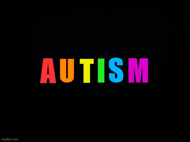 Autism | T; S; I; M; A; U | image tagged in black background,autism | made w/ Imgflip meme maker