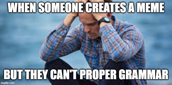 The OCD Kicks In | WHEN SOMEONE CREATES A MEME; BUT THEY CAN'T PROPER GRAMMAR | image tagged in spelling | made w/ Imgflip meme maker
