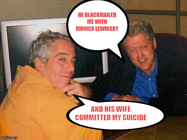 Epstein | HE BLACKMAILED ME WITH MONICA LEWINSKY; AND HIS WIFE COMMITTED MY SUICIDE | image tagged in epstein | made w/ Imgflip meme maker
