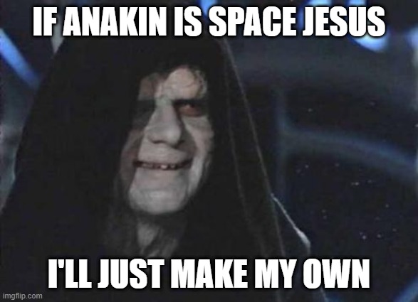 Rey's dad in a nutshell | IF ANAKIN IS SPACE JESUS; I'LL JUST MAKE MY OWN | image tagged in emperor palpatine,rey,space jesus,anakin skywalker | made w/ Imgflip meme maker