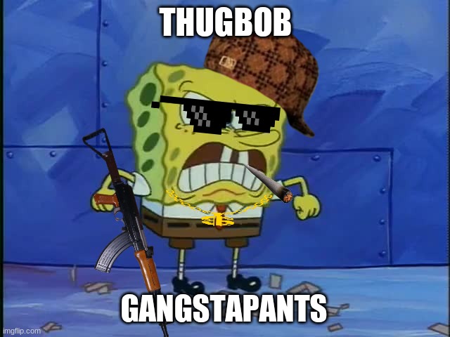 THUGBOB; GANGSTAPANTS | image tagged in spongebob,gangsta | made w/ Imgflip meme maker