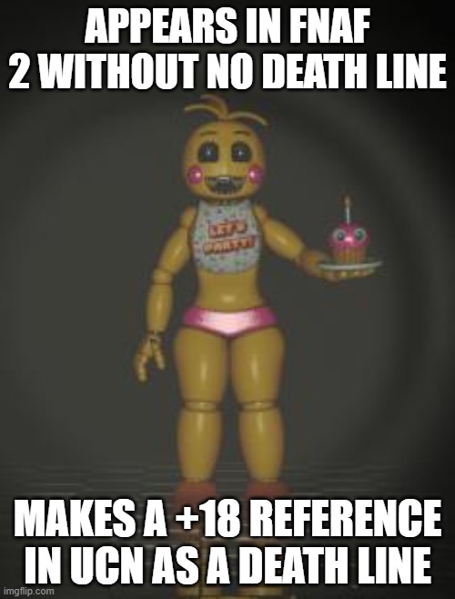 No really why | APPEARS IN FNAF 2 WITHOUT NO DEATH LINE; MAKES A +18 REFERENCE IN UCN AS A DEATH LINE | image tagged in chica from fnaf 2 | made w/ Imgflip meme maker