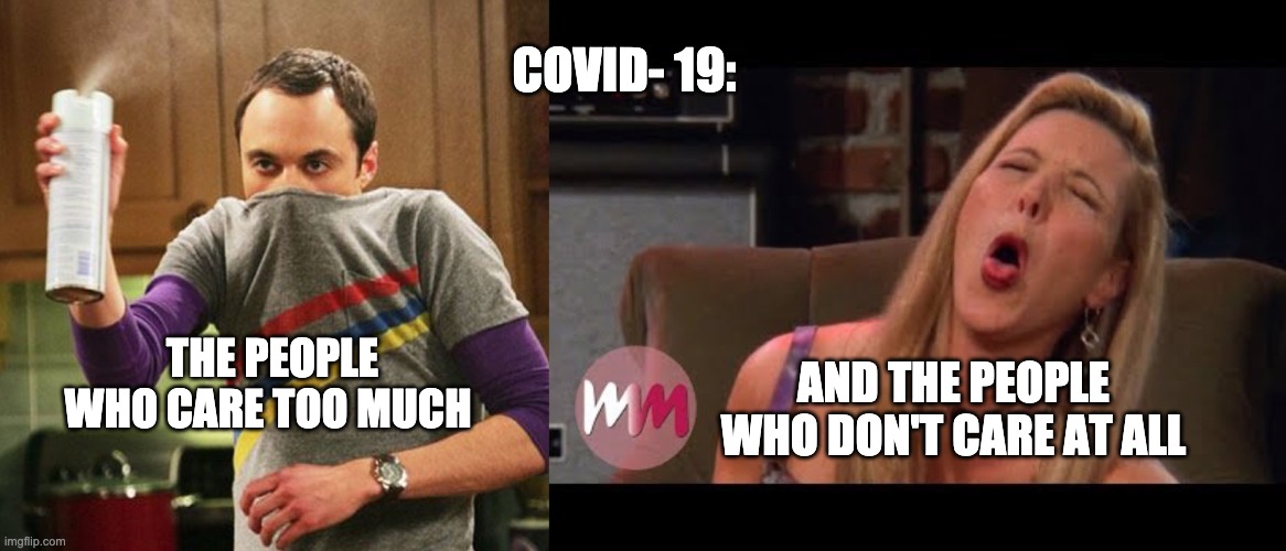 Covid-19 | COVID- 19:; AND THE PEOPLE WHO DON'T CARE AT ALL; THE PEOPLE WHO CARE TOO MUCH | image tagged in funny,sheldon cooper,covid-19 | made w/ Imgflip meme maker