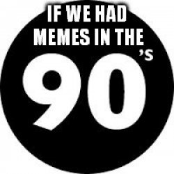 if we had memes in the 90s big Meme Template