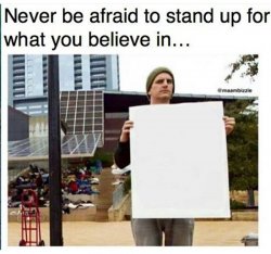 never be afraid to stand up for what you believe in... man with  Meme Template