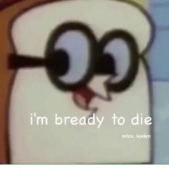 I'm Bready to Die Meme Template