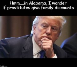 Trump Thinking Alabama Prostitutes Family Discounts Meme Template