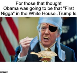 Trump First Nigga In White House Not Obama Meme Template