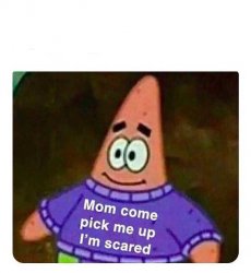 Mommy Come Pick Me Up I'm Scared Meme Template