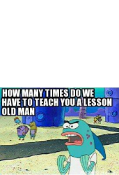 How many times do we have to teach you this lesson old man Meme Template