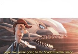 Looks like you going to the Shadow Realm Jimbo Meme Template