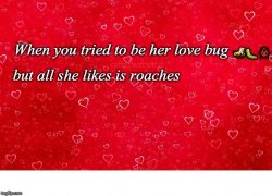 Her Love Bug But She Likes Roaches Meme Template