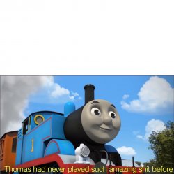 Thomas had never played such amazing shit before Meme Template