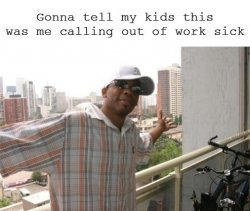 Gonna Tell My Kids This Me Calling Out Of Work Sick Meme Template