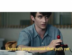 I haven't programmed that path yet Meme Template