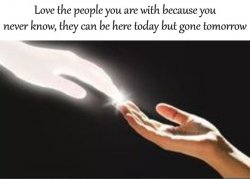 Love The People You Are With Here Today Gone Tomorrow Meme Template