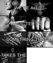 We're all addicted to something that takes the pain away Meme Template