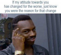 Reason For Attitude Change For The Worse Meme Template