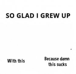 So glad i grew up with this because this damn sucks Meme Template