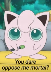 Jigglypuff you dare oppose me mortal? Meme Template