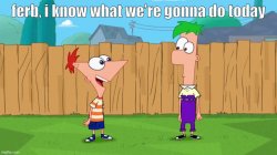 Ferb, i know what we’re gonna do today Meme Template