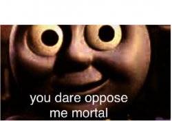 you dare oppose me mortal Meme Template