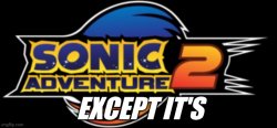 Sonic Adventure 2 except it's... Meme Template